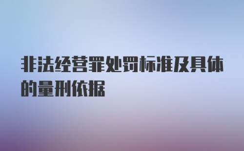 非法经营罪处罚标准及具体的量刑依据