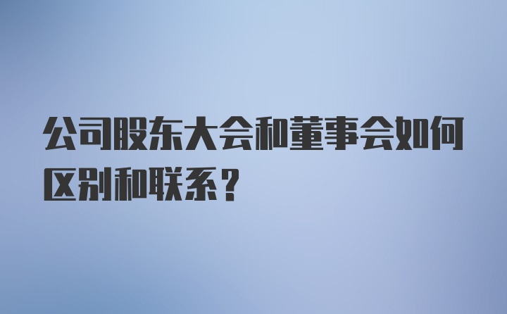 公司股东大会和董事会如何区别和联系？