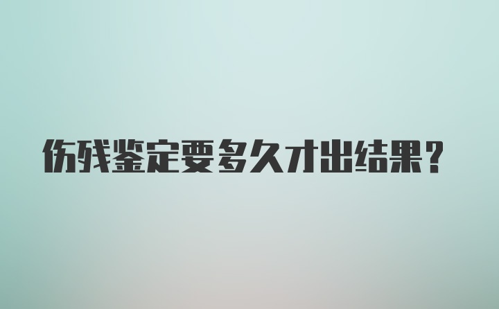 伤残鉴定要多久才出结果？