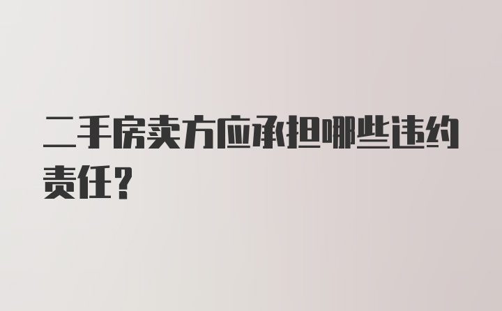 二手房卖方应承担哪些违约责任?