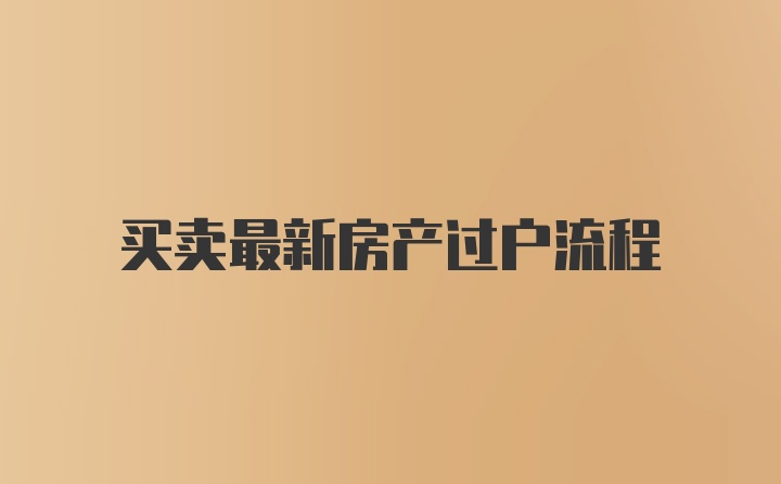 买卖最新房产过户流程