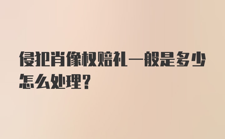 侵犯肖像权赔礼一般是多少怎么处理？