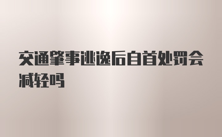 交通肇事逃逸后自首处罚会减轻吗