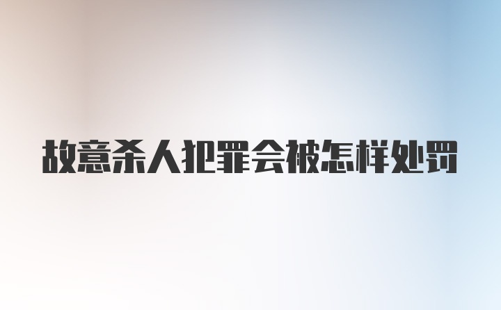 故意杀人犯罪会被怎样处罚