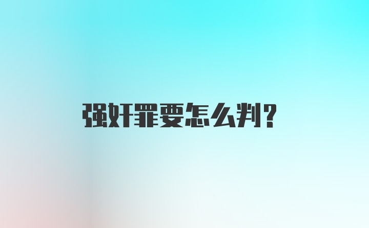 强奸罪要怎么判？