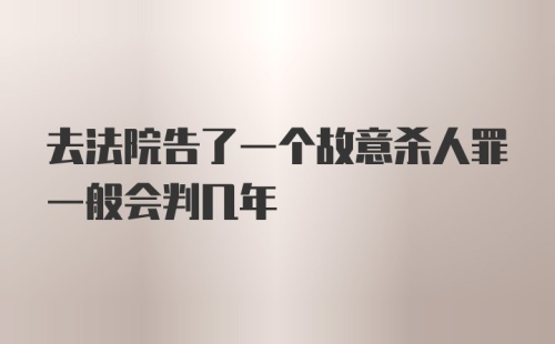 去法院告了一个故意杀人罪一般会判几年