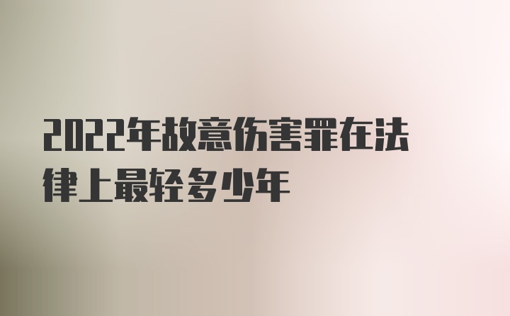 2022年故意伤害罪在法律上最轻多少年