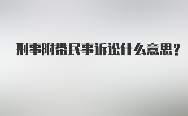 刑事附带民事诉讼什么意思？