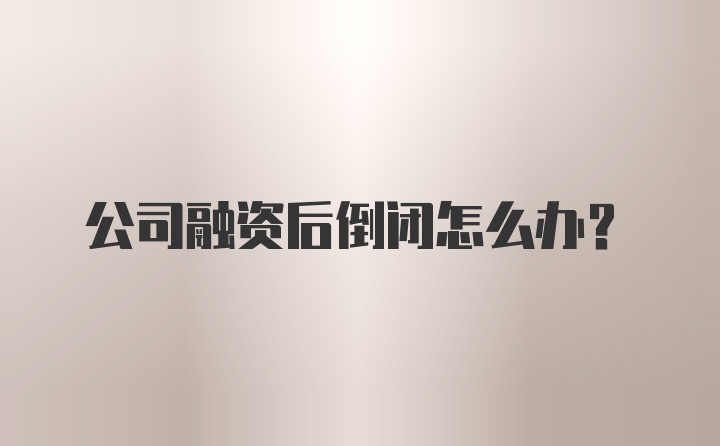 公司融资后倒闭怎么办？