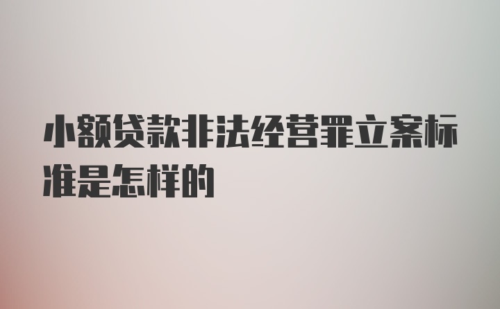 小额贷款非法经营罪立案标准是怎样的