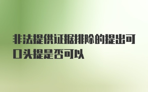 非法提供证据排除的提出可口头提是否可以