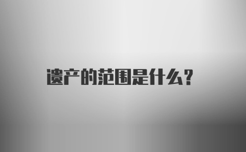 遗产的范围是什么？