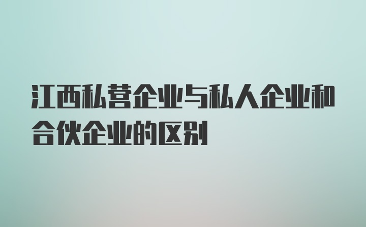 江西私营企业与私人企业和合伙企业的区别