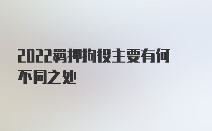 2022羁押拘役主要有何不同之处