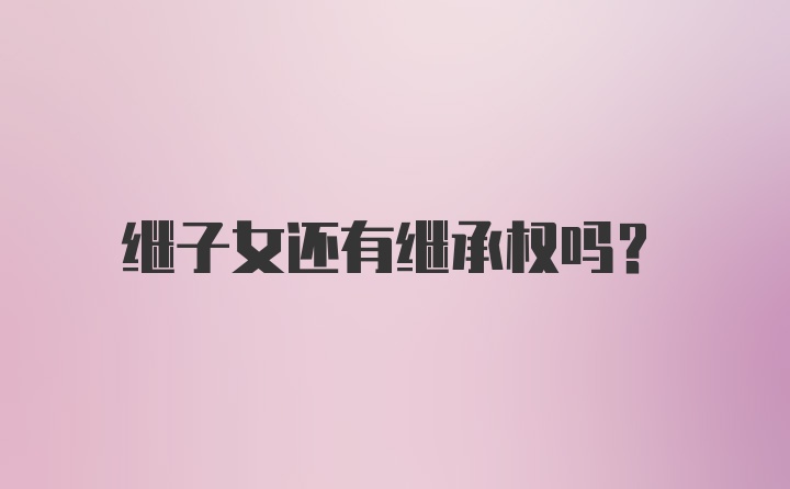 继子女还有继承权吗？