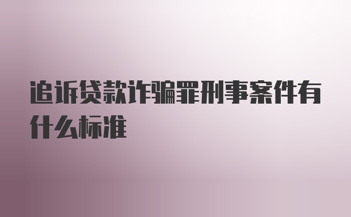 追诉贷款诈骗罪刑事案件有什么标准