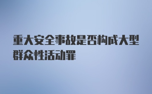 重大安全事故是否构成大型群众性活动罪