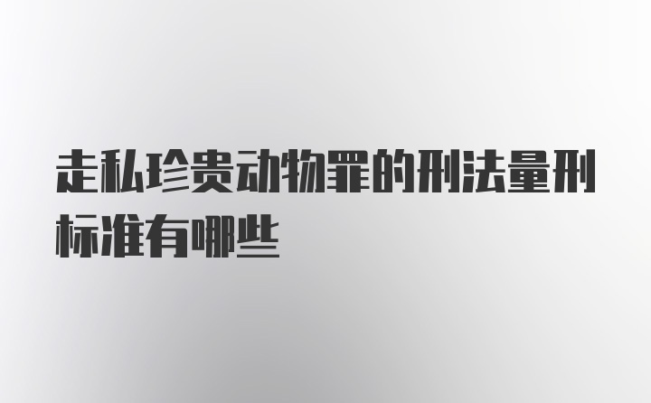 走私珍贵动物罪的刑法量刑标准有哪些