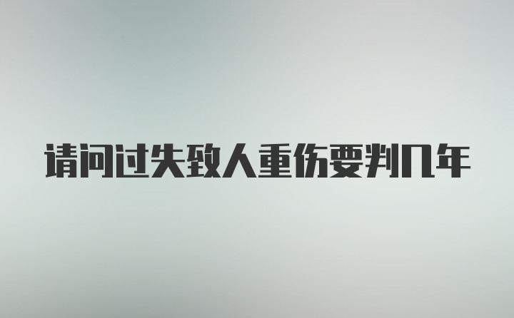 请问过失致人重伤要判几年