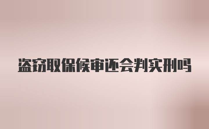 盗窃取保候审还会判实刑吗