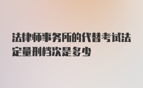 法律师事务所的代替考试法定量刑档次是多少