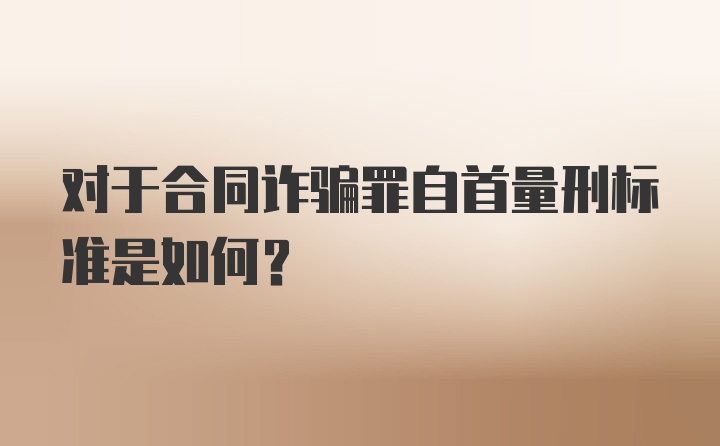 对于合同诈骗罪自首量刑标准是如何?