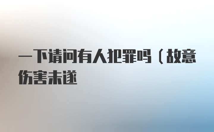 一下请问有人犯罪吗（故意伤害未遂