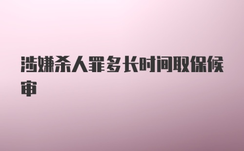 涉嫌杀人罪多长时间取保候审