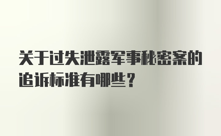 关于过失泄露军事秘密案的追诉标准有哪些?