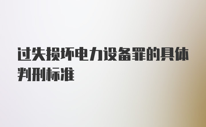 过失损坏电力设备罪的具体判刑标准