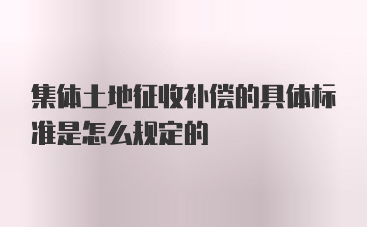 集体土地征收补偿的具体标准是怎么规定的