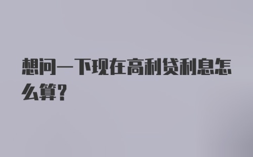 想问一下现在高利贷利息怎么算？