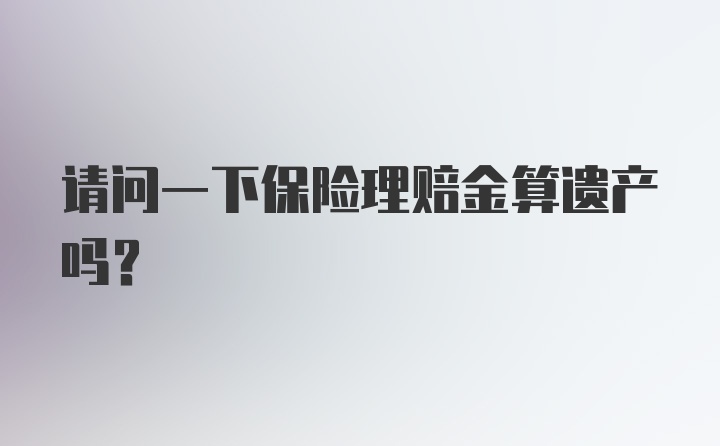 请问一下保险理赔金算遗产吗？