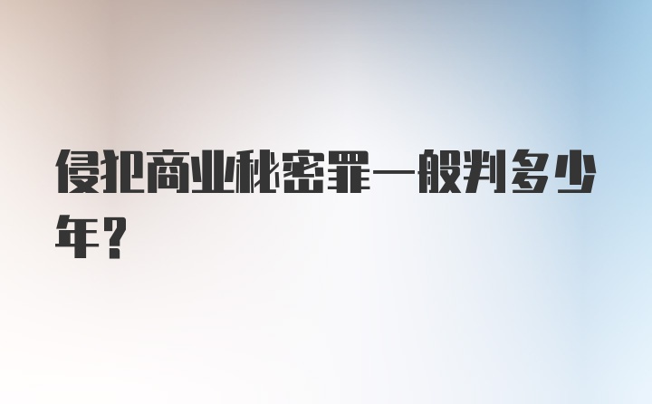 侵犯商业秘密罪一般判多少年？