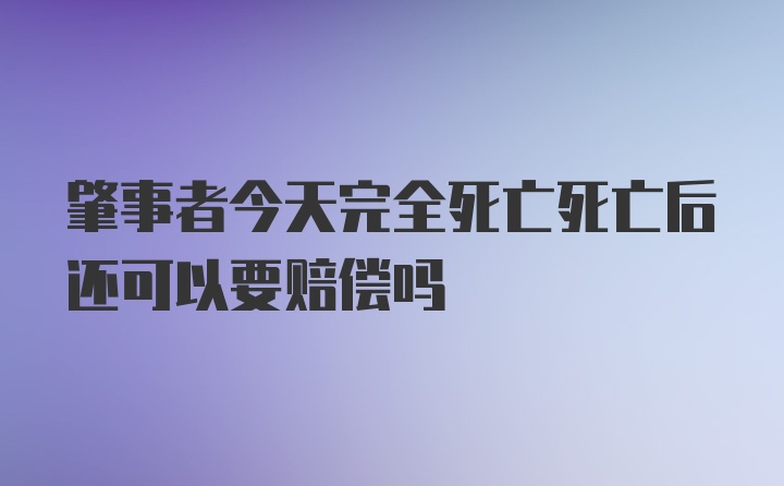 肇事者今天完全死亡死亡后还可以要赔偿吗