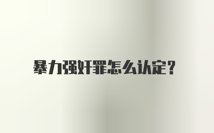 暴力强奸罪怎么认定?