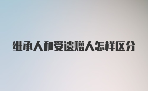 继承人和受遗赠人怎样区分