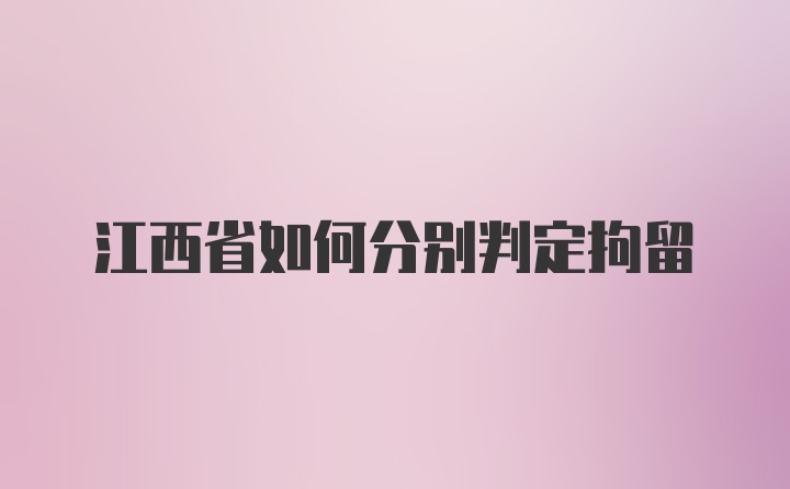 江西省如何分别判定拘留