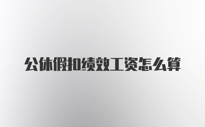 公休假扣绩效工资怎么算