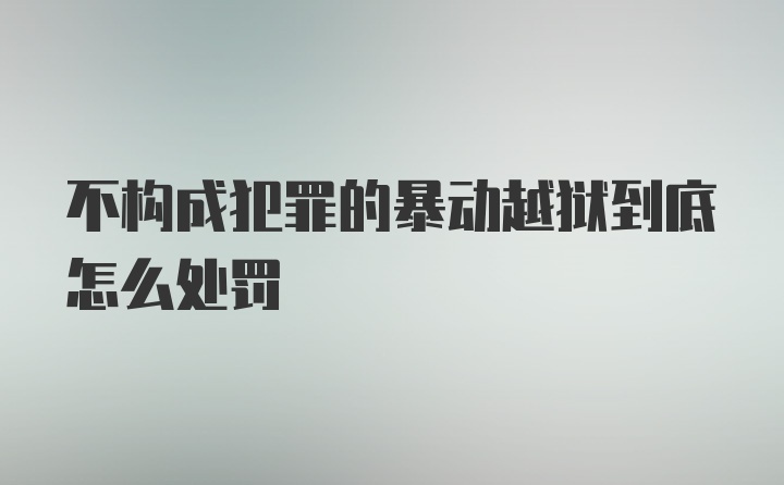 不构成犯罪的暴动越狱到底怎么处罚