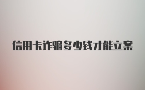 信用卡诈骗多少钱才能立案