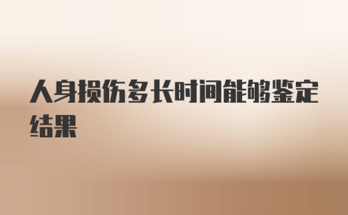 人身损伤多长时间能够鉴定结果