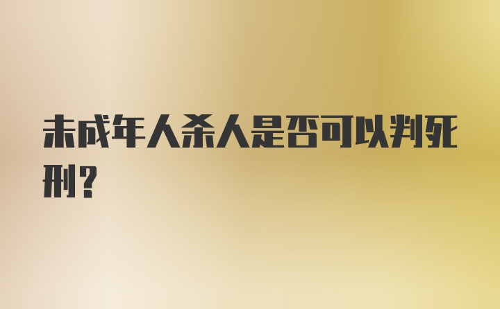 未成年人杀人是否可以判死刑?