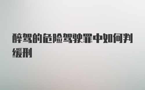 醉驾的危险驾驶罪中如何判缓刑