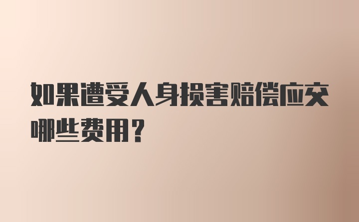 如果遭受人身损害赔偿应交哪些费用？