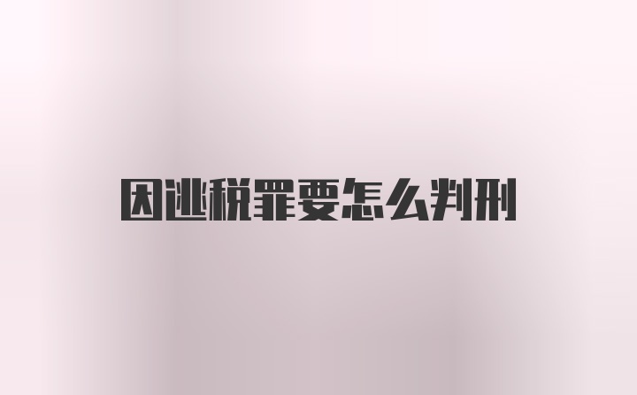 因逃税罪要怎么判刑