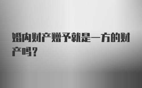 婚内财产赠予就是一方的财产吗？