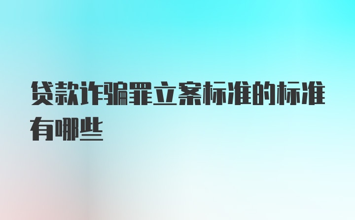 贷款诈骗罪立案标准的标准有哪些