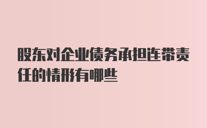 股东对企业债务承担连带责任的情形有哪些