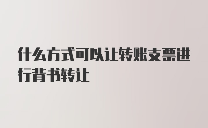 什么方式可以让转账支票进行背书转让